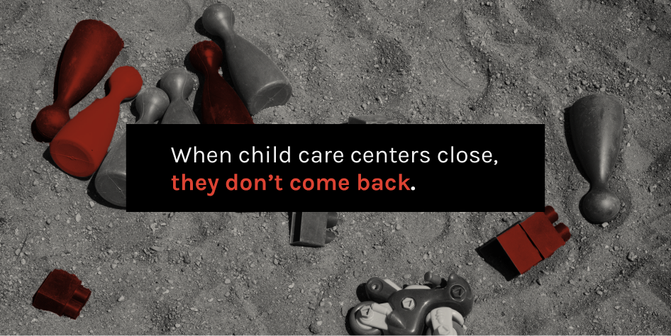 When child care centers close, they don't come back.